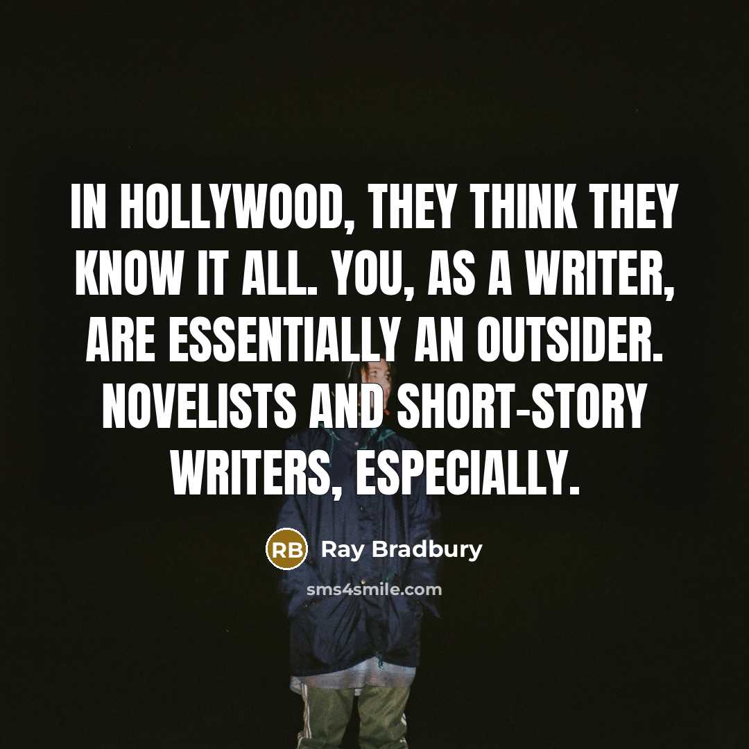 “In Hollywood, they think they know it all. You, as a writer, are essentially an outsider. Novelists and short-story writers, especially.” quote by Ray Bradbury