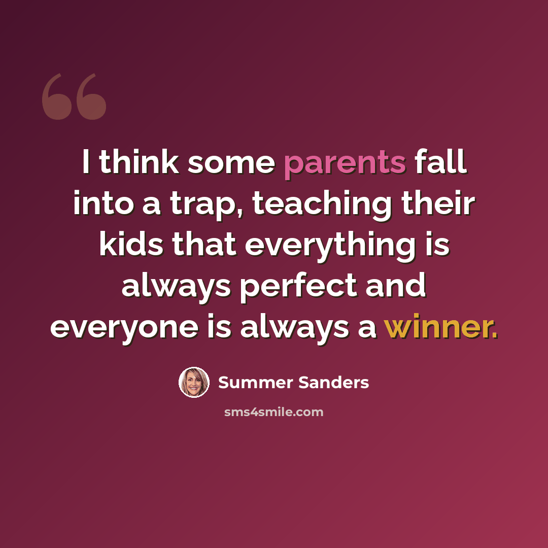 “I think some parents fall into a trap, teaching their kids that everything is always perfect and everyone is always a winner.” quote by Summer Sanders