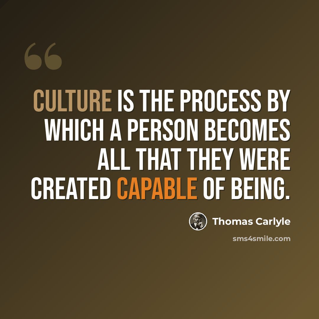 “Culture is the process by which a person becomes all that they were created capable of being.” quote by Thomas Carlyle