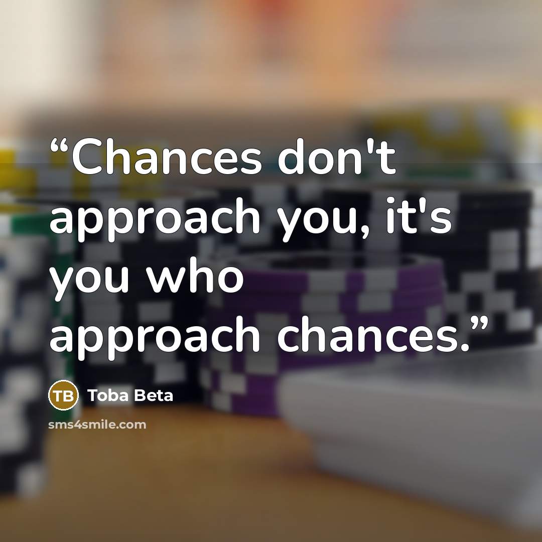 “Chances don't approach you, it's you who approach chances.” quote by Toba Beta