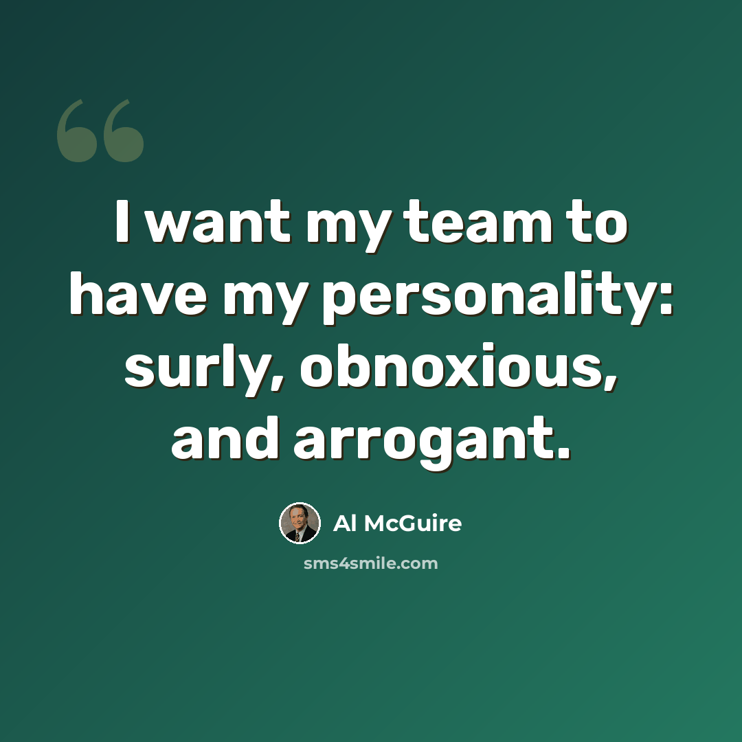 “I want my team to have my personality: surly, obnoxious, and arrogant.” quote by Al McGuire