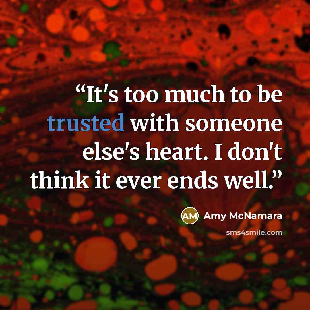 “It's too much to be trusted with someone else's heart. I don't think it ever ends well.” quote by Amy McNamara