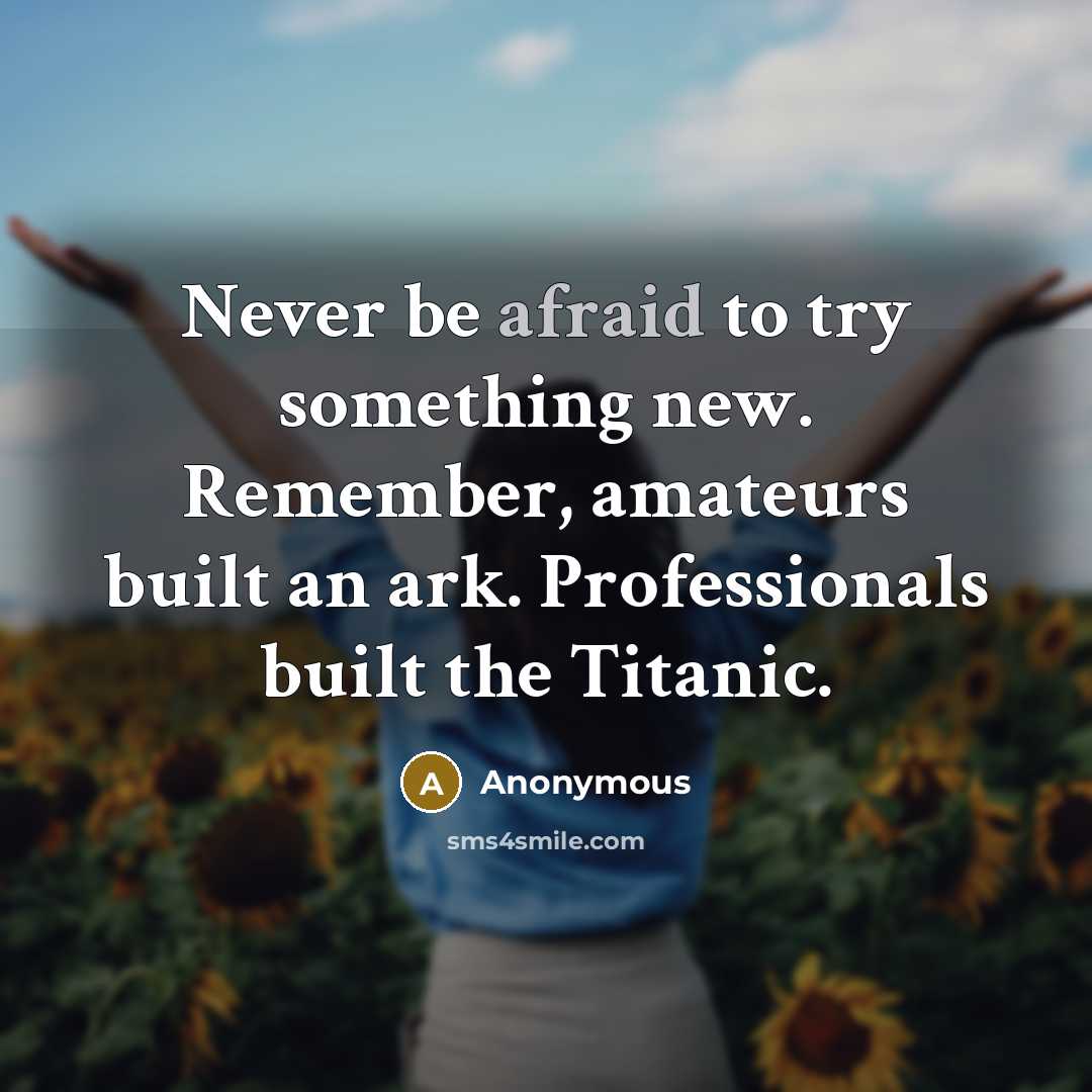 “Never be afraid to try something new. Remember, amateurs built an ark. Professionals built the Titanic.” quote by Anonymous
