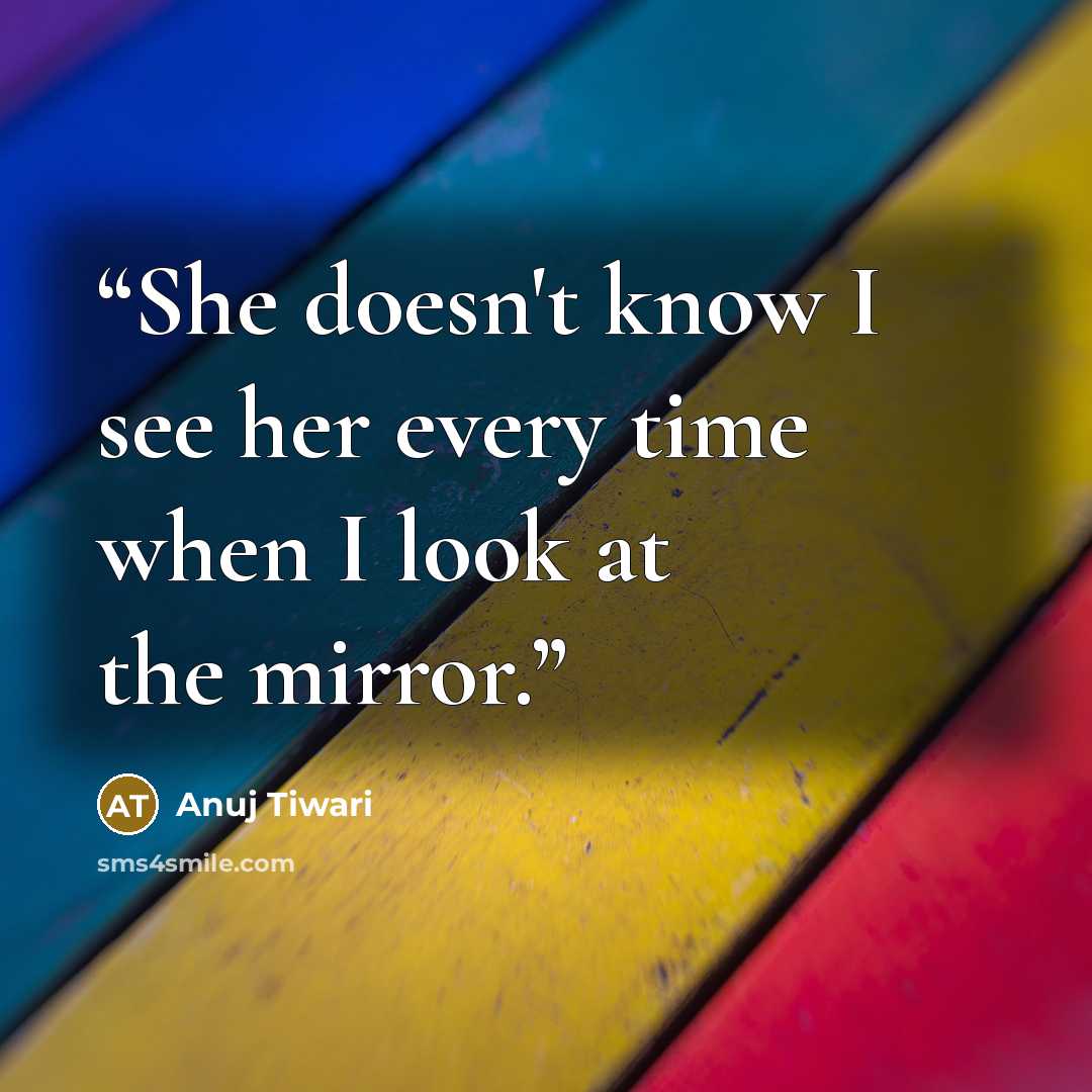 “She doesn't know I see her every time when I look at the mirror.” quote by Anuj Tiwari