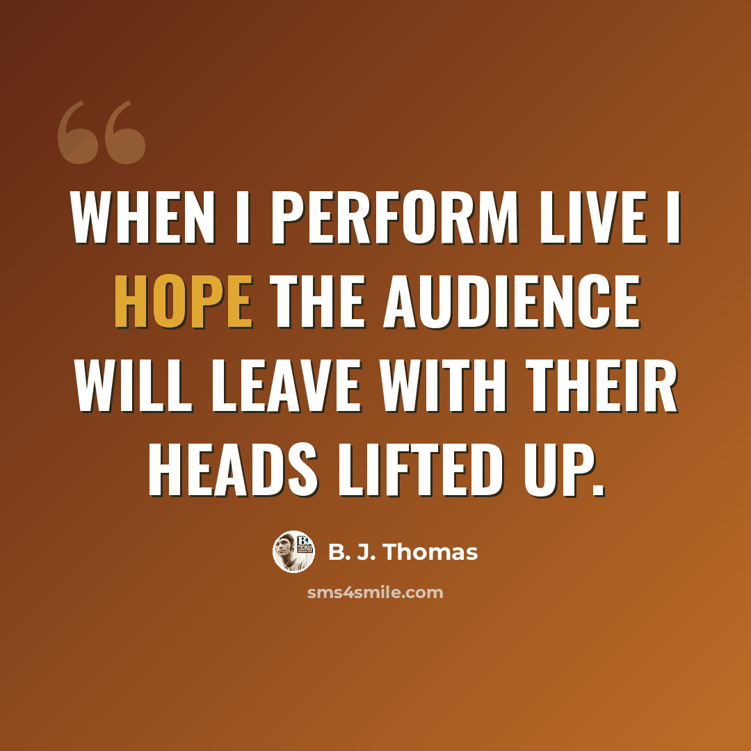 “When I perform live I hope the audience will leave with their heads lifted up.” quote by B. J. Thomas