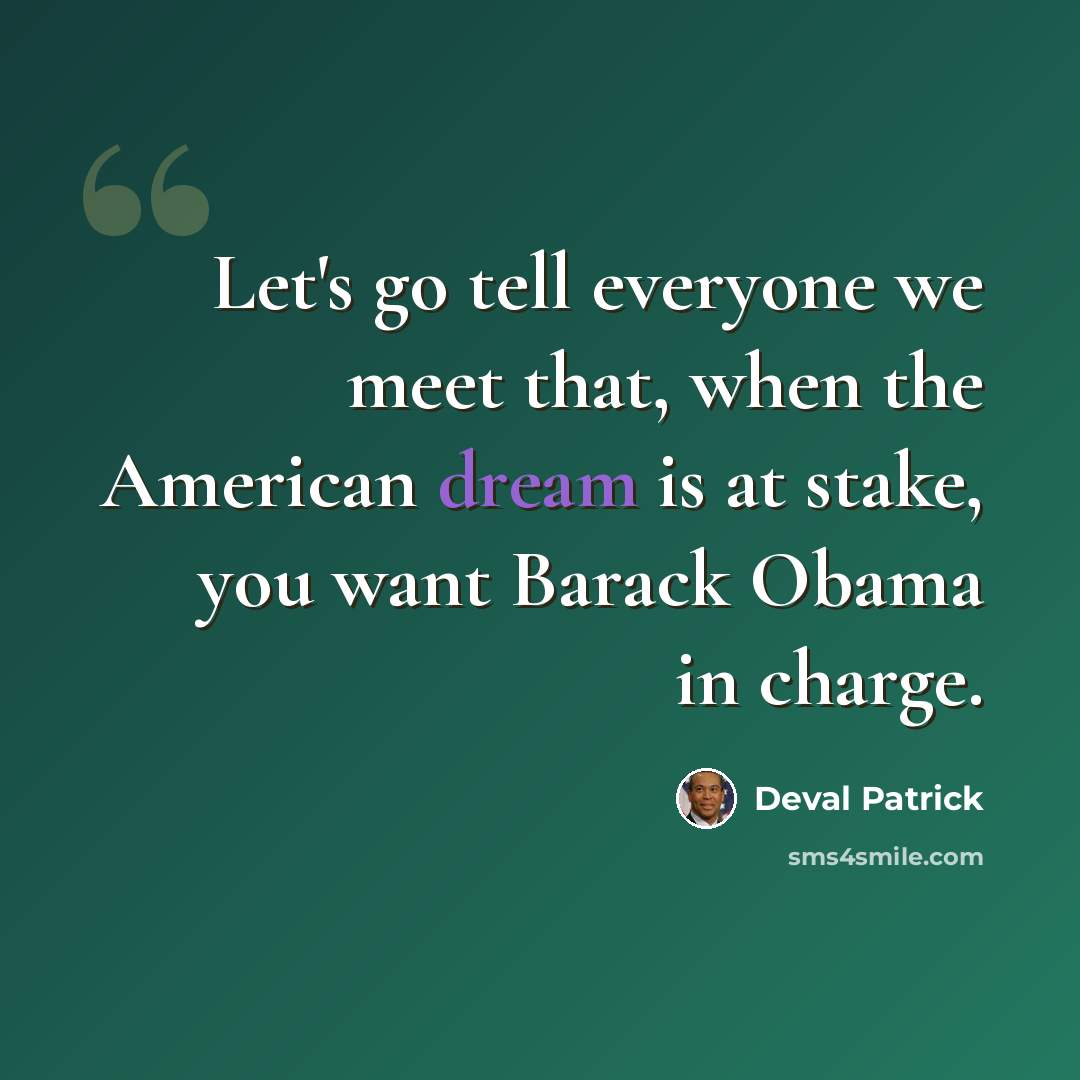 “Let's go tell everyone we meet that, when the American dream is at stake, you want Barack Obama in charge.” quote by Deval Patrick