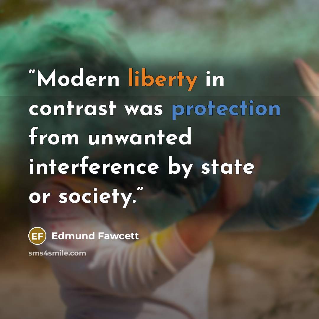 “Modern liberty in contrast was protection from unwanted interference by state or society.” quote by Edmund Fawcett