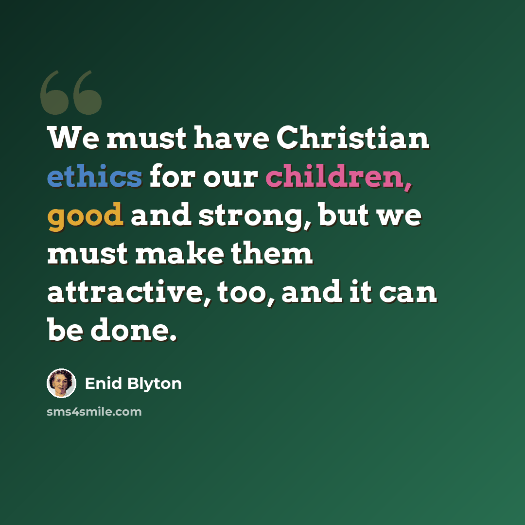 “We must have Christian ethics for our children, good and strong, but we must make them attractive, too, and it can be done.” quote by Enid Blyton