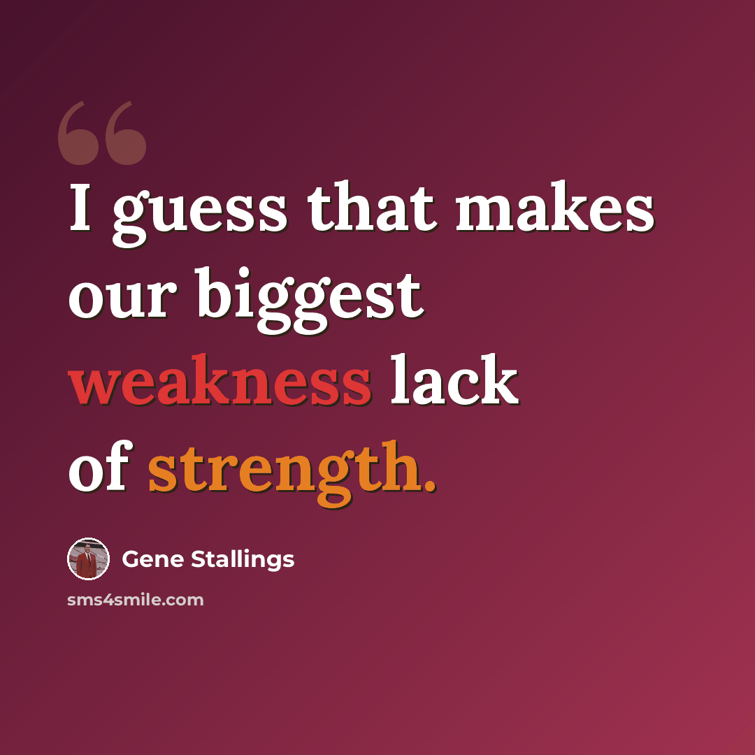 “I guess that makes our biggest weakness lack of strength.” quote by Gene Stallings