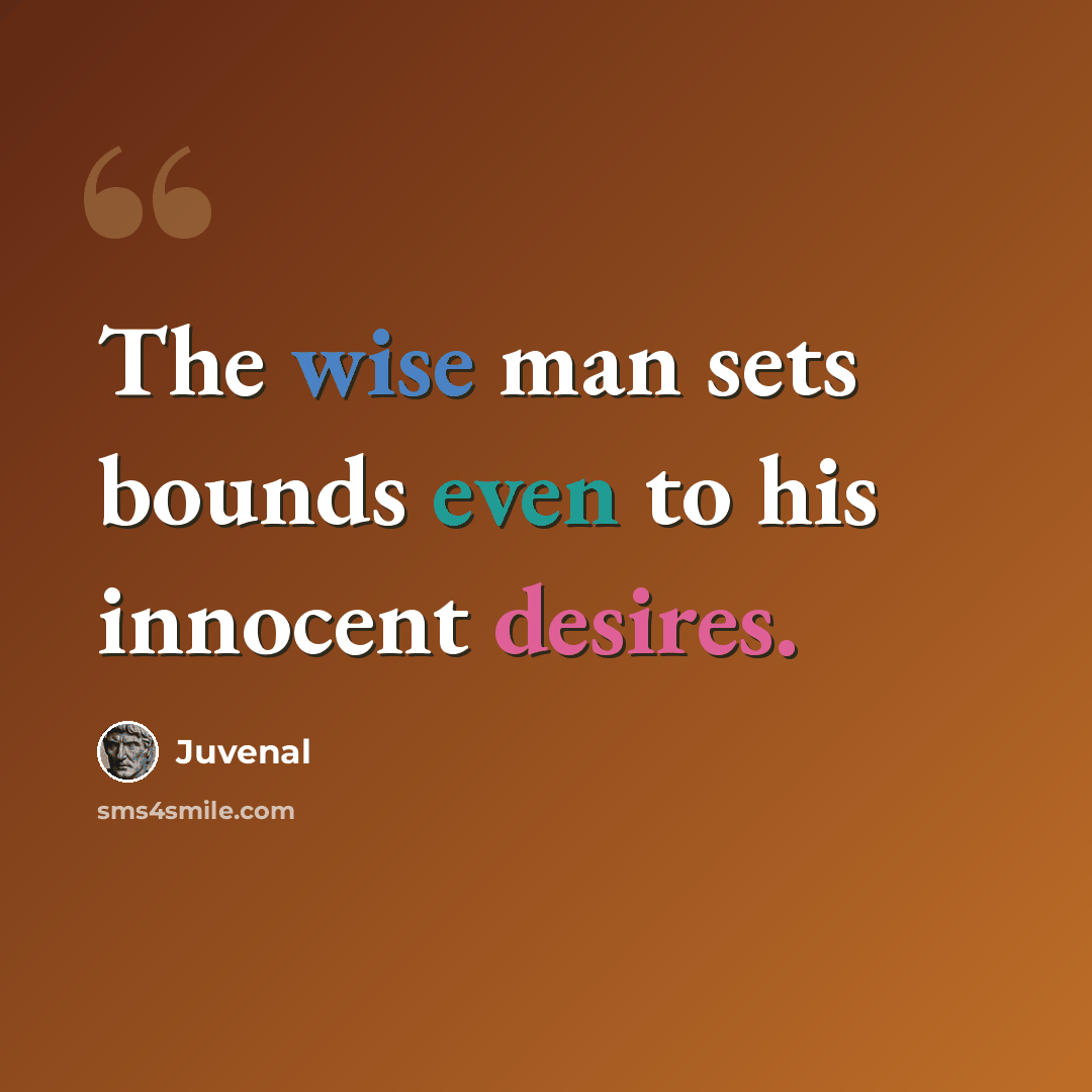 “The wise man sets bounds even to his innocent desires.” quote by Juvenal