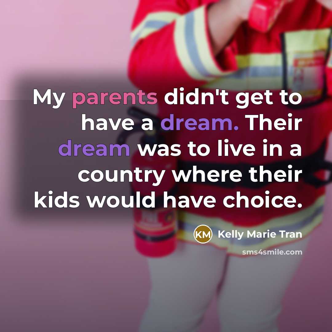 “My parents didn't get to have a dream. Their dream was to live in a country where their kids would have choice.” quote by Kelly Marie Tran