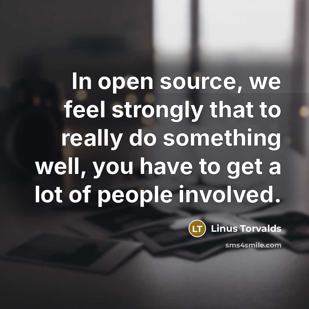 “In open source, we feel strongly that to really do something well, you have to get a lot of people involved.” quote by Linus Torvalds