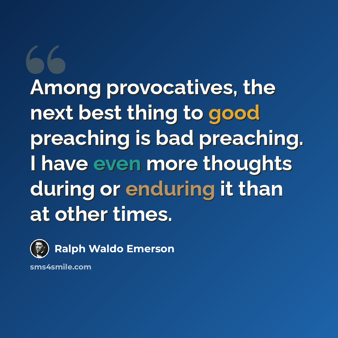 “Among provocatives, the next best thing to good preaching is bad preaching. I have even more thoughts during or enduring it than at other times.” quote by Ralph Waldo Emerson