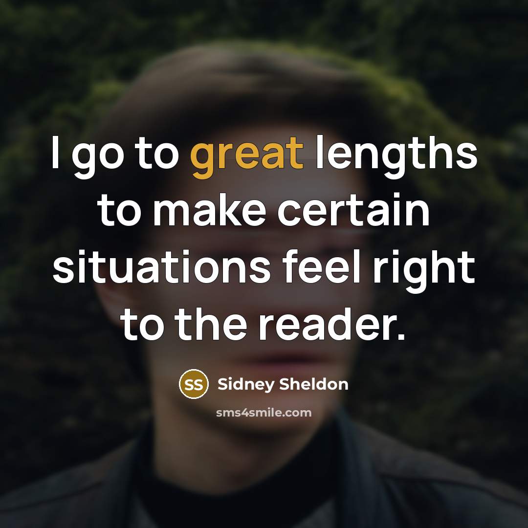 “I go to great lengths to make certain situations feel right to the reader.” quote by Sidney Sheldon