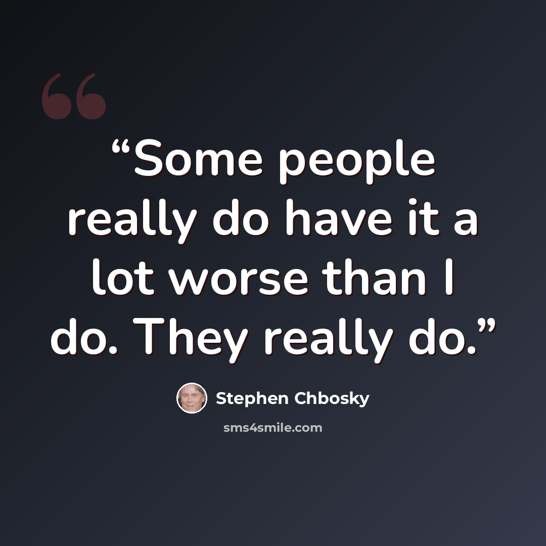 “Some people really do have it a lot worse than I do. They really do.” quote by Stephen Chbosky
