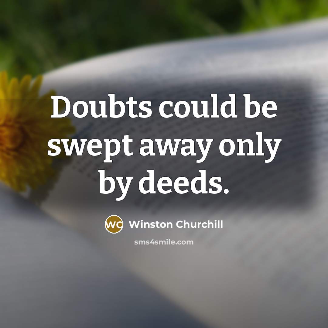 “Doubts could be swept away only by deeds.” quote by Winston Churchill