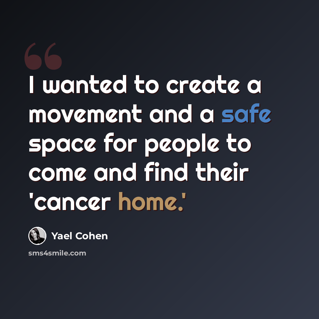 “I wanted to create a movement and a safe space for people to come and find their 'cancer home.'” quote by Yael Cohen