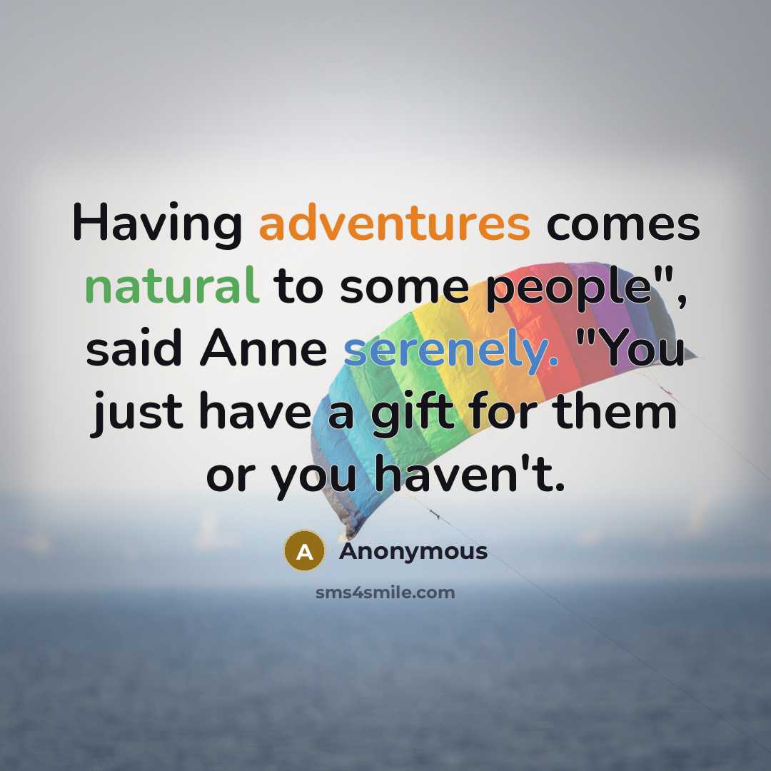 “Having adventures comes natural to some people", said Anne serenely. "You just have a gift for them or you haven't.” quote by Anonymous