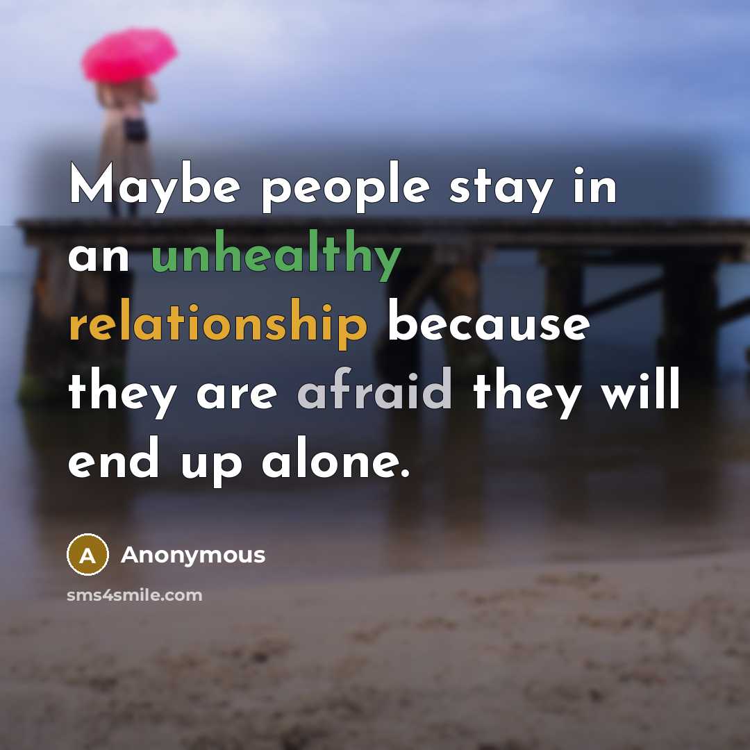 “Maybe people stay in an unhealthy relationship because they are afraid they will end up alone.” quote by Anonymous
