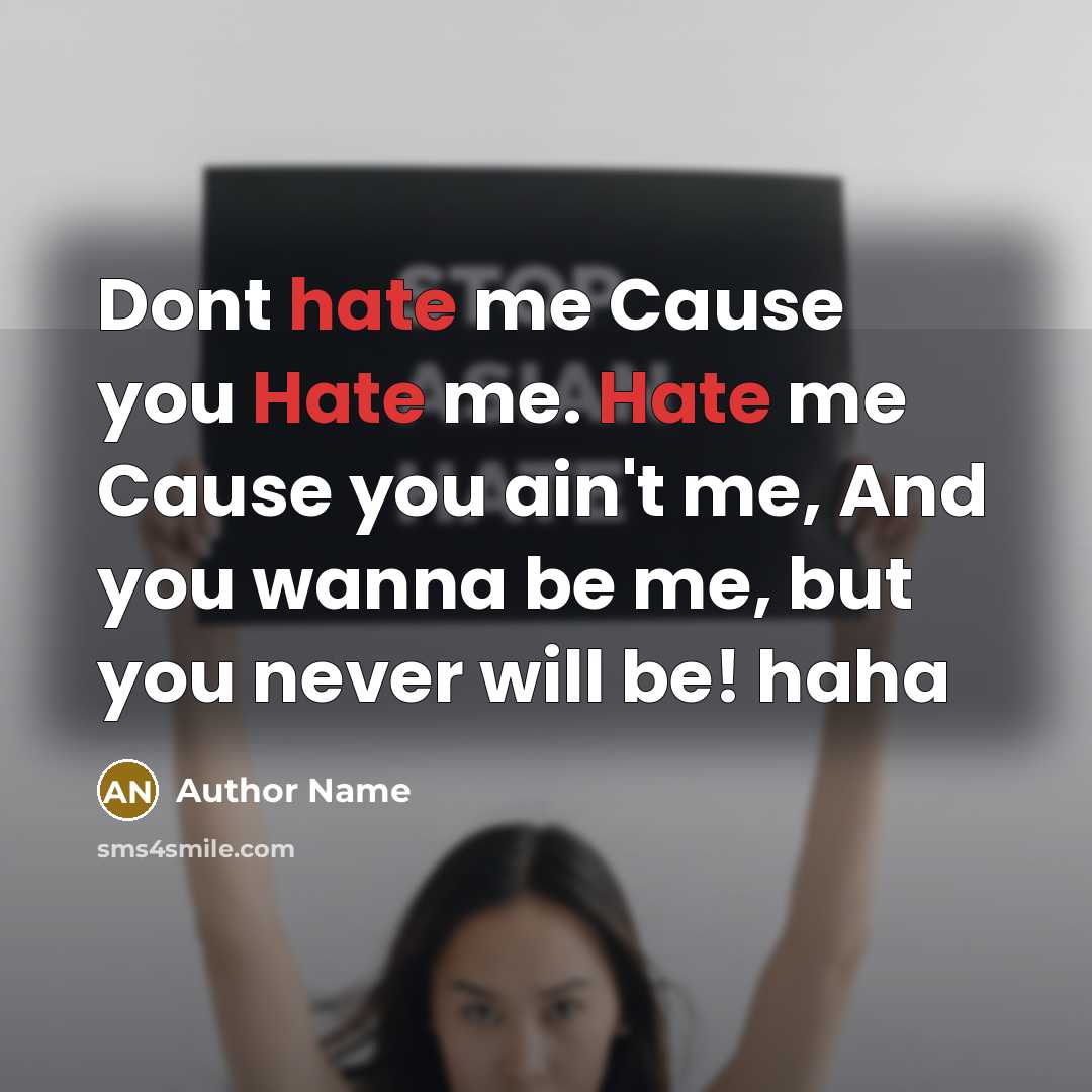 “Dont hate me Cause you Hate me. Hate me Cause you ain't me, And you wanna be me, but you never will be! haha” quote by Author Name
