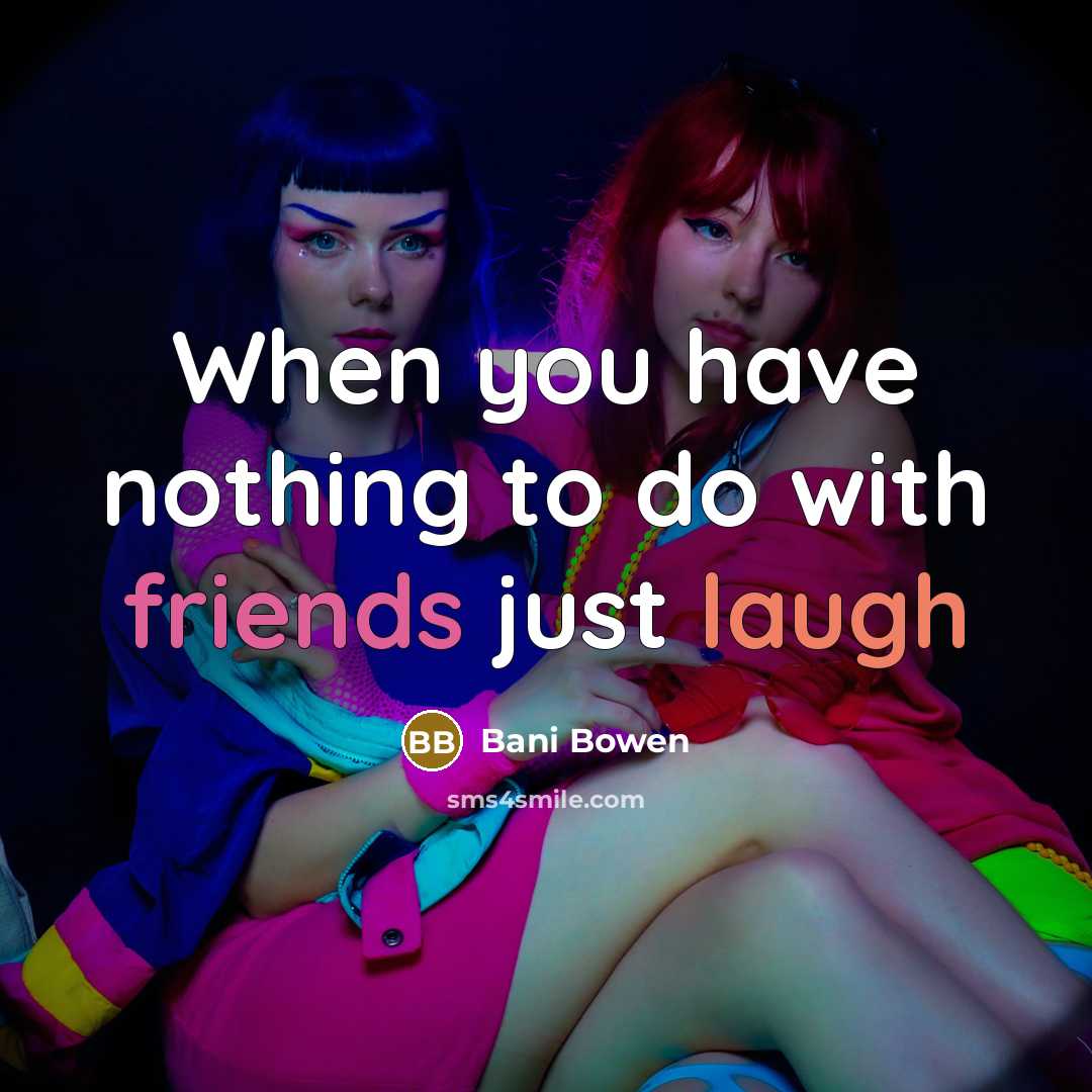 “When you have nothing to do with friends just laugh” quote by Bani Bowen