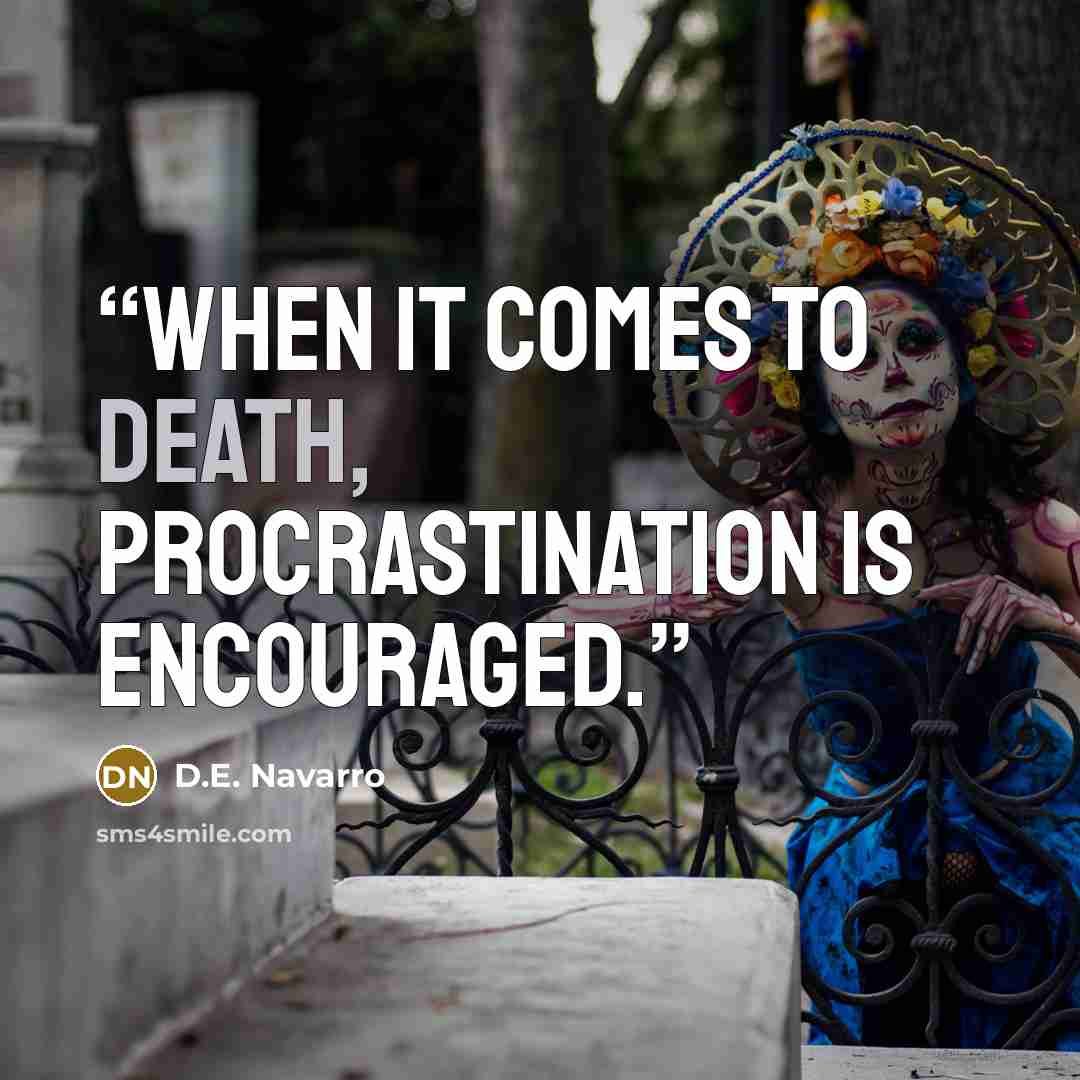 “When it comes to death, procrastination is encouraged.” quote by D.E. Navarro