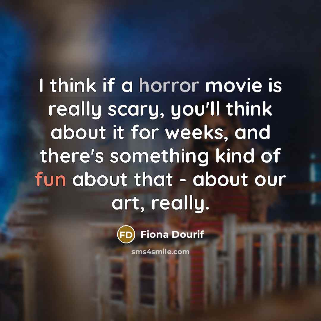 “I think if a horror movie is really scary, you'll think about it for weeks, and there's something kind of fun about that - about our art, really.” quote by Fiona Dourif