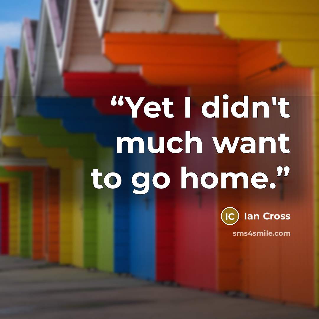 “Yet I didn't much want to go home.” quote by Ian Cross