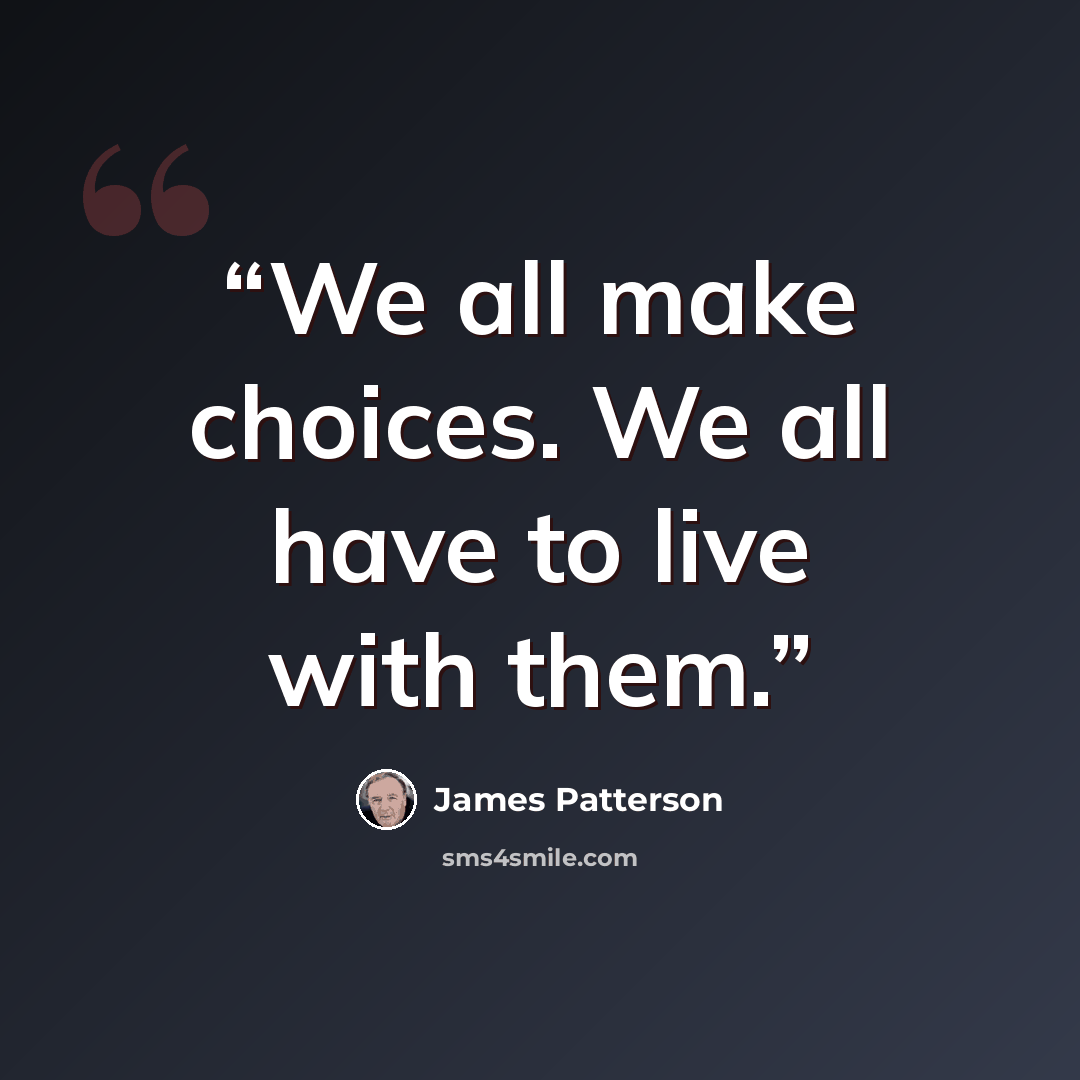 “We all make choices. We all have to live with them.” quote by James Patterson