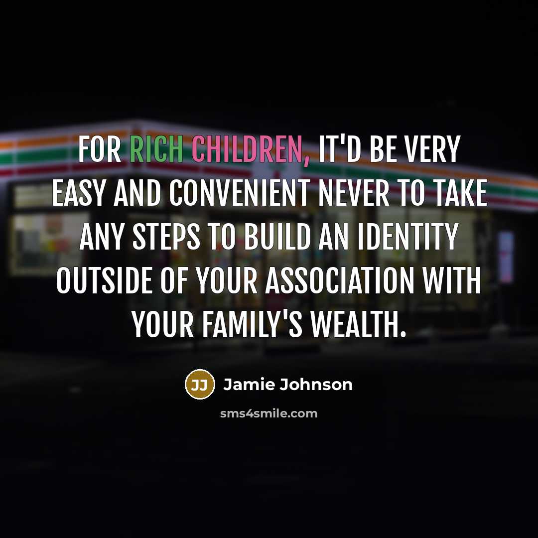 “For rich children, it'd be very easy and convenient never to take any steps to build an identity outside of your association with your family's wealth.” quote by Jamie Johnson