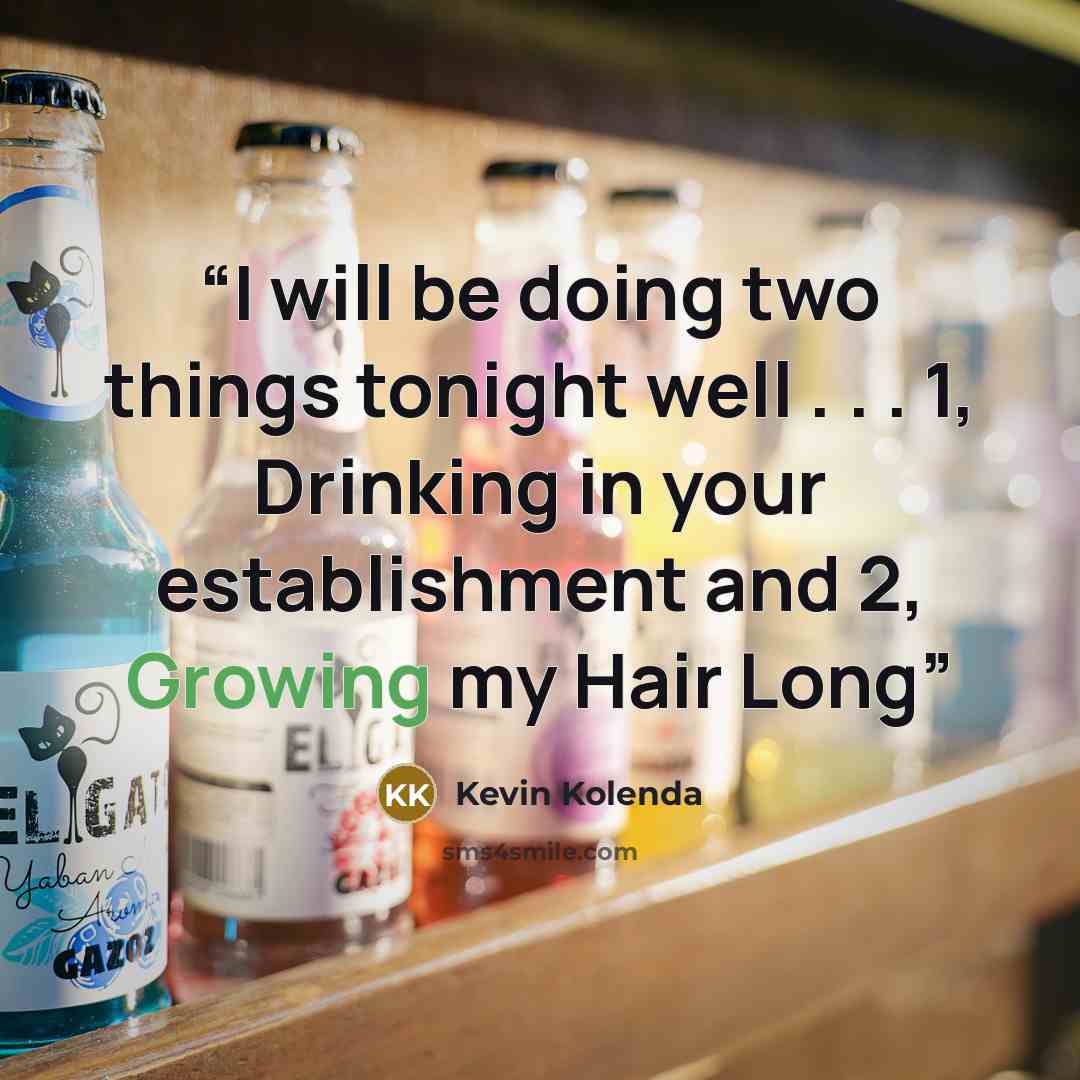 “I will be doing two things tonight well . . . 1, Drinking in your establishment and 2, Growing my Hair Long” quote by Kevin Kolenda