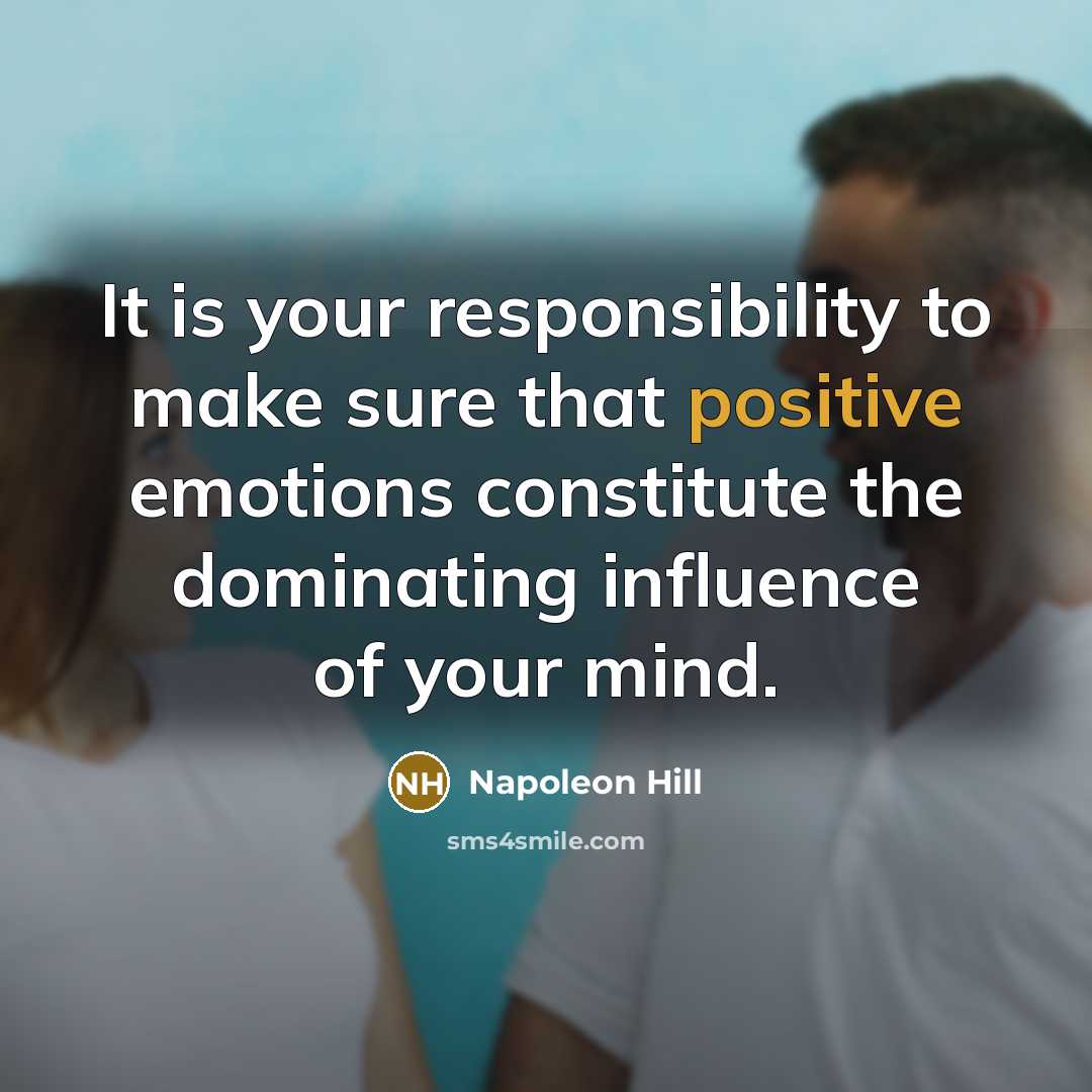 “It is your responsibility to make sure that positive emotions constitute the dominating influence of your mind.” quote by Napoleon Hill