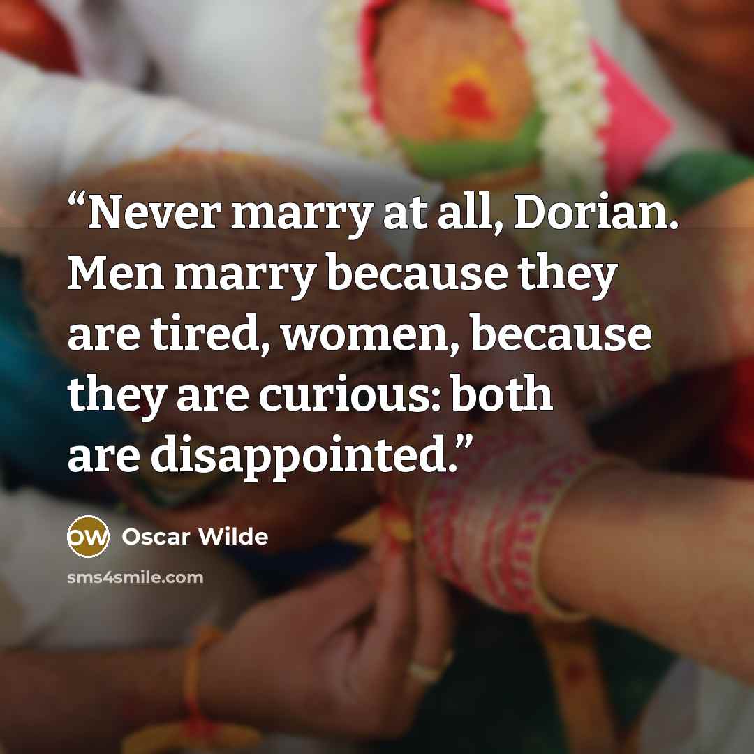 “Never marry at all, Dorian. Men marry because they are tired, women, because they are curious: both are disappointed.” quote by Oscar Wilde