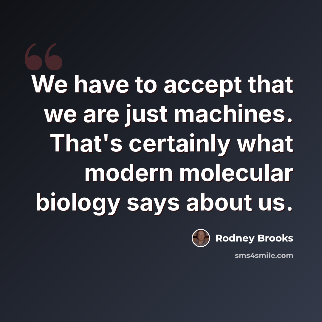 “We have to accept that we are just machines. That's certainly what modern molecular biology says about us.” quote by Rodney Brooks