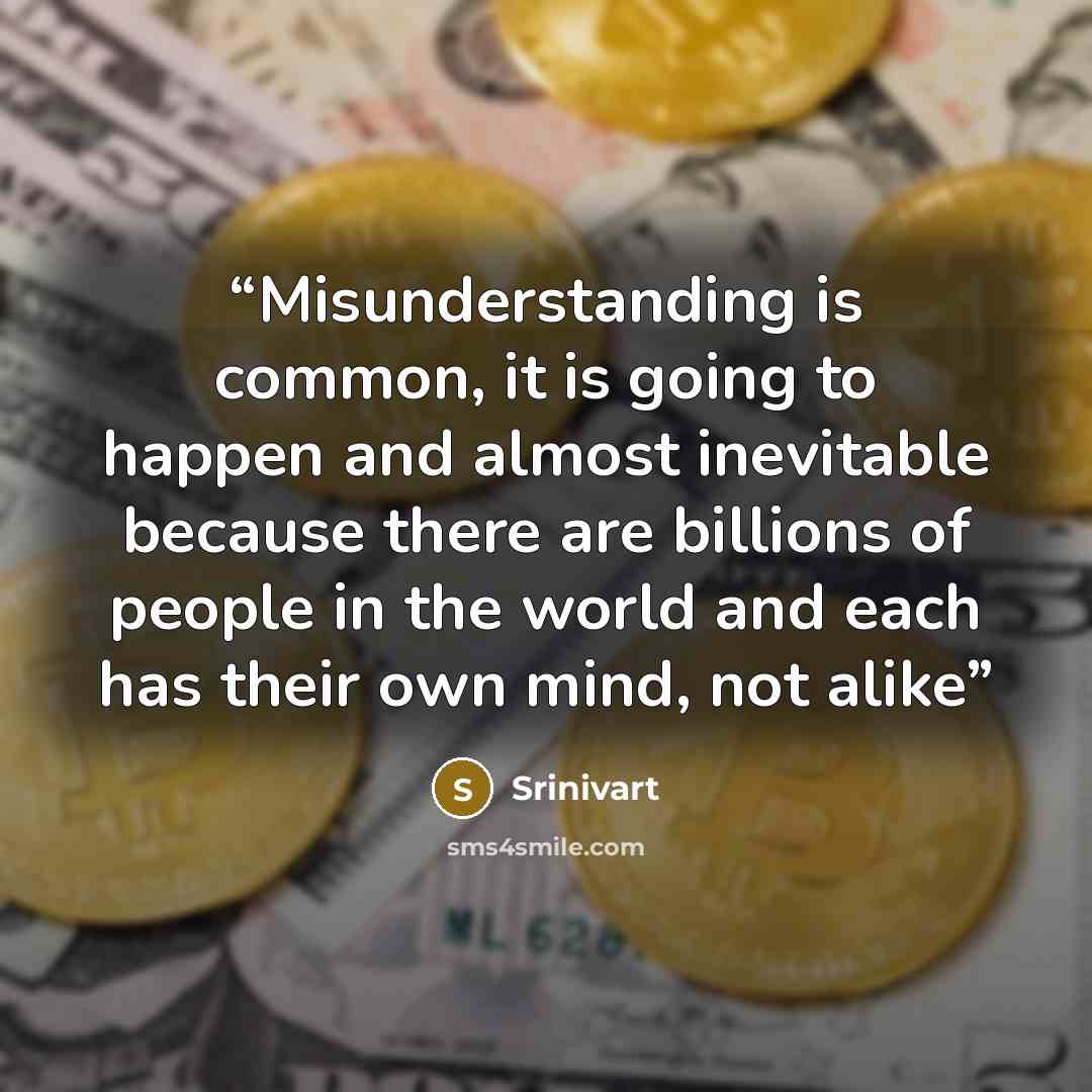 “Misunderstanding is common, it is going to happen and almost inevitable because there are billions of people in the world and each has their own mind, not alike” quote by Srinivart