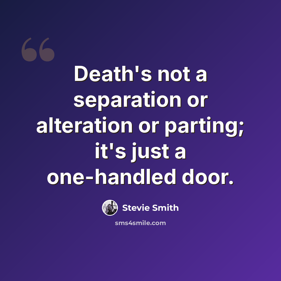“Death's not a separation or alteration or parting; it's just a one-handled door.” quote by Stevie Smith