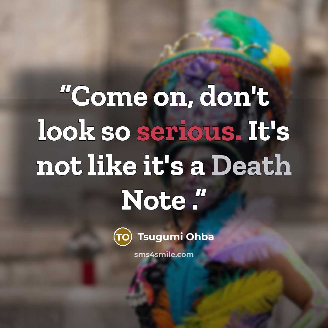 “Come on, don't look so serious. It's not like it's a Death Note .” quote by Tsugumi Ohba
