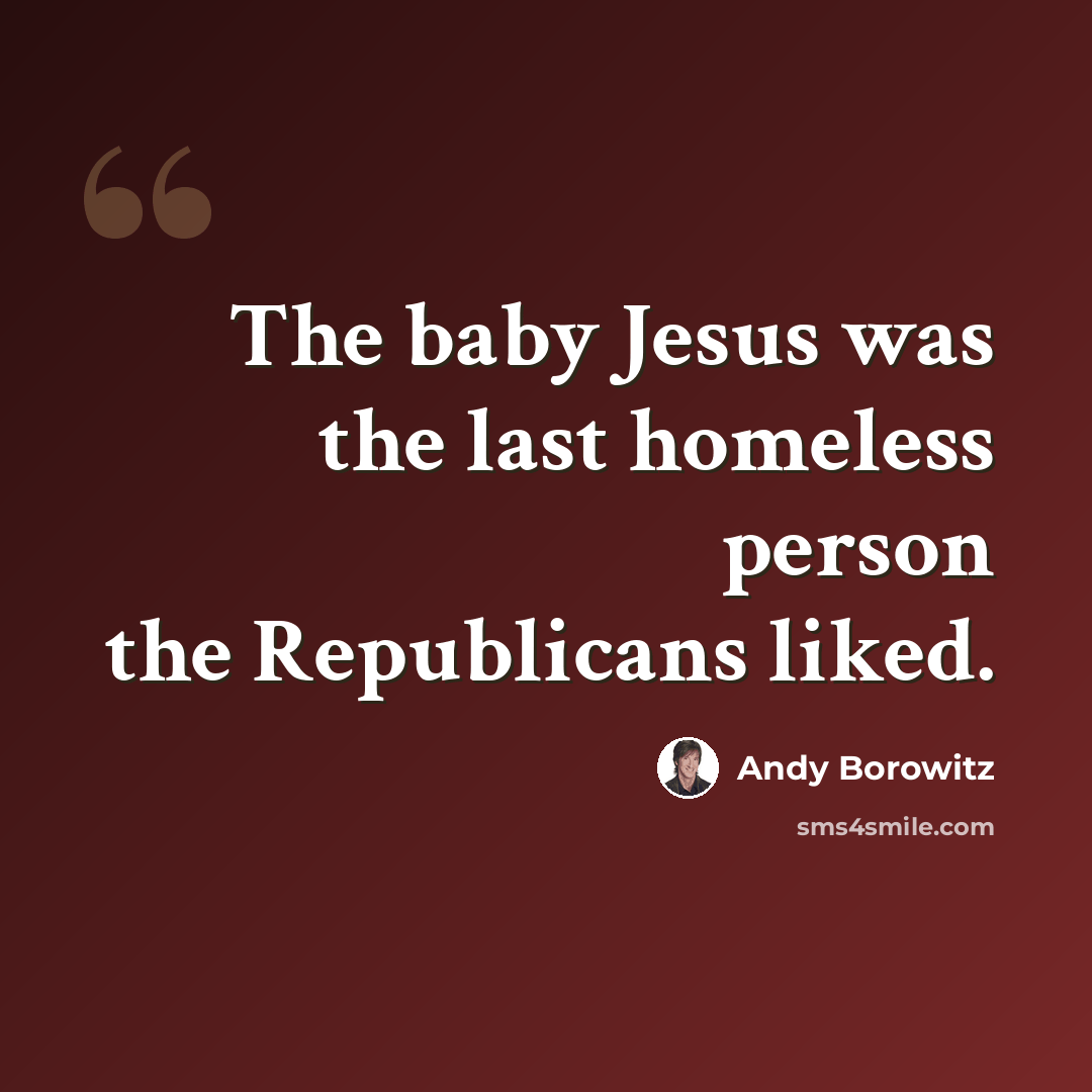 “The baby Jesus was the last homeless person the Republicans liked.” quote by Andy Borowitz