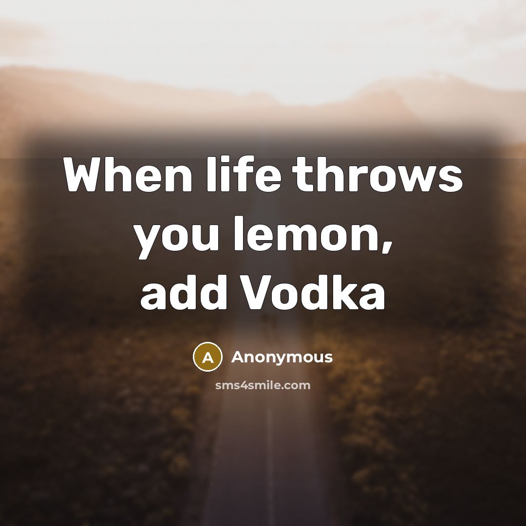 “When life throws you lemon, add Vodka” quote by Anonymous