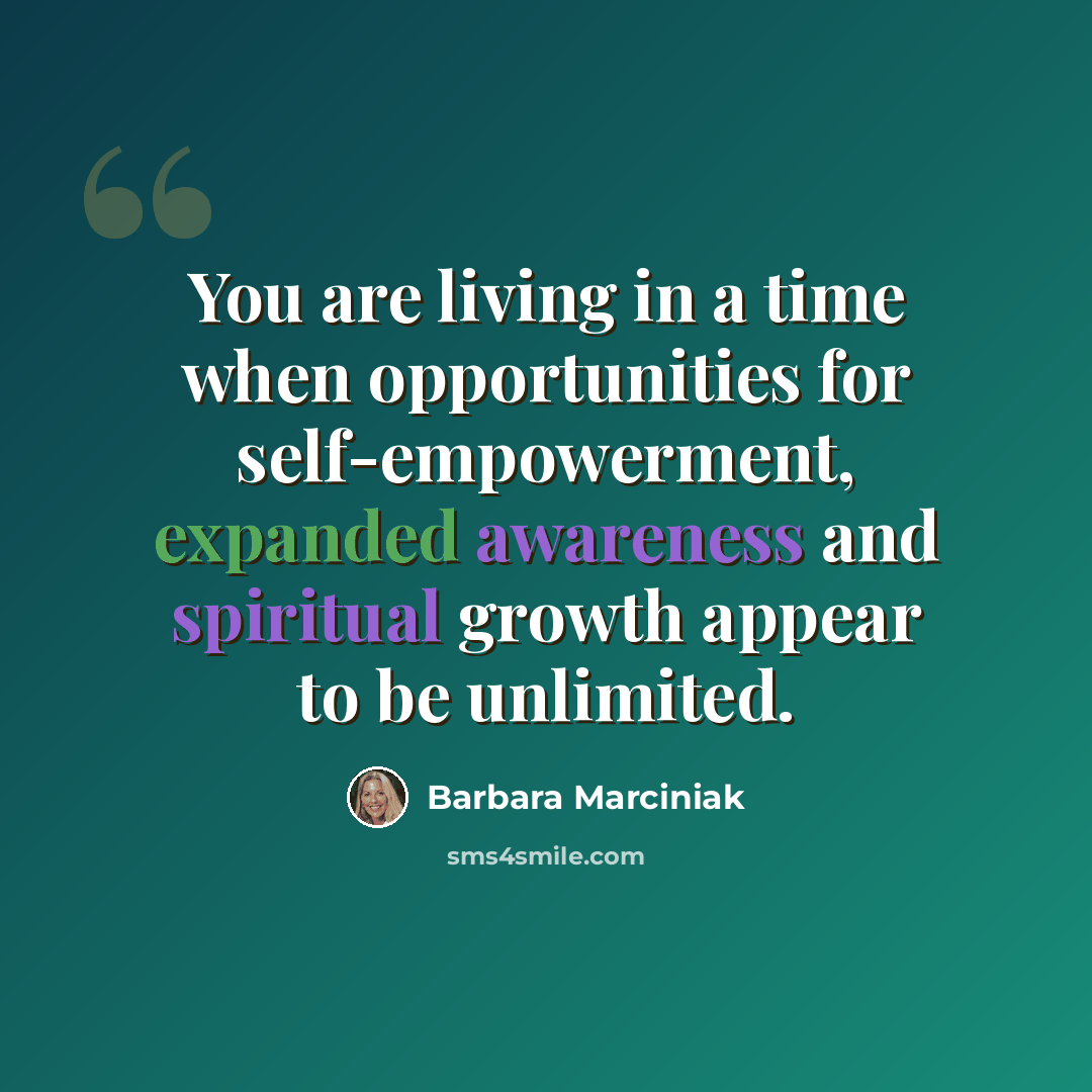 “You are living in a time when opportunities for self-empowerment, expanded awareness and spiritual growth appear to be unlimited.” quote by Barbara Marciniak