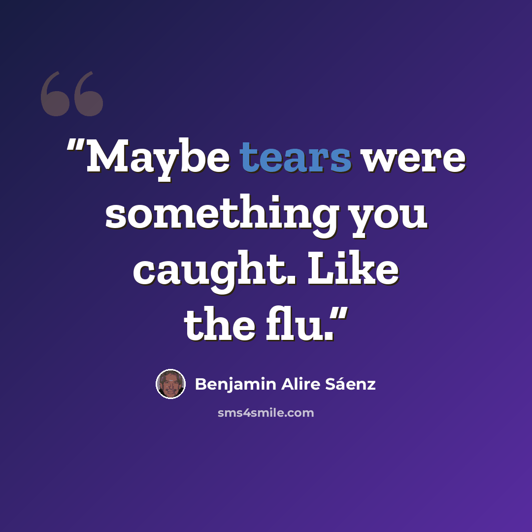 “Maybe tears were something you caught. Like the flu.” quote by Benjamin Alire Sáenz
