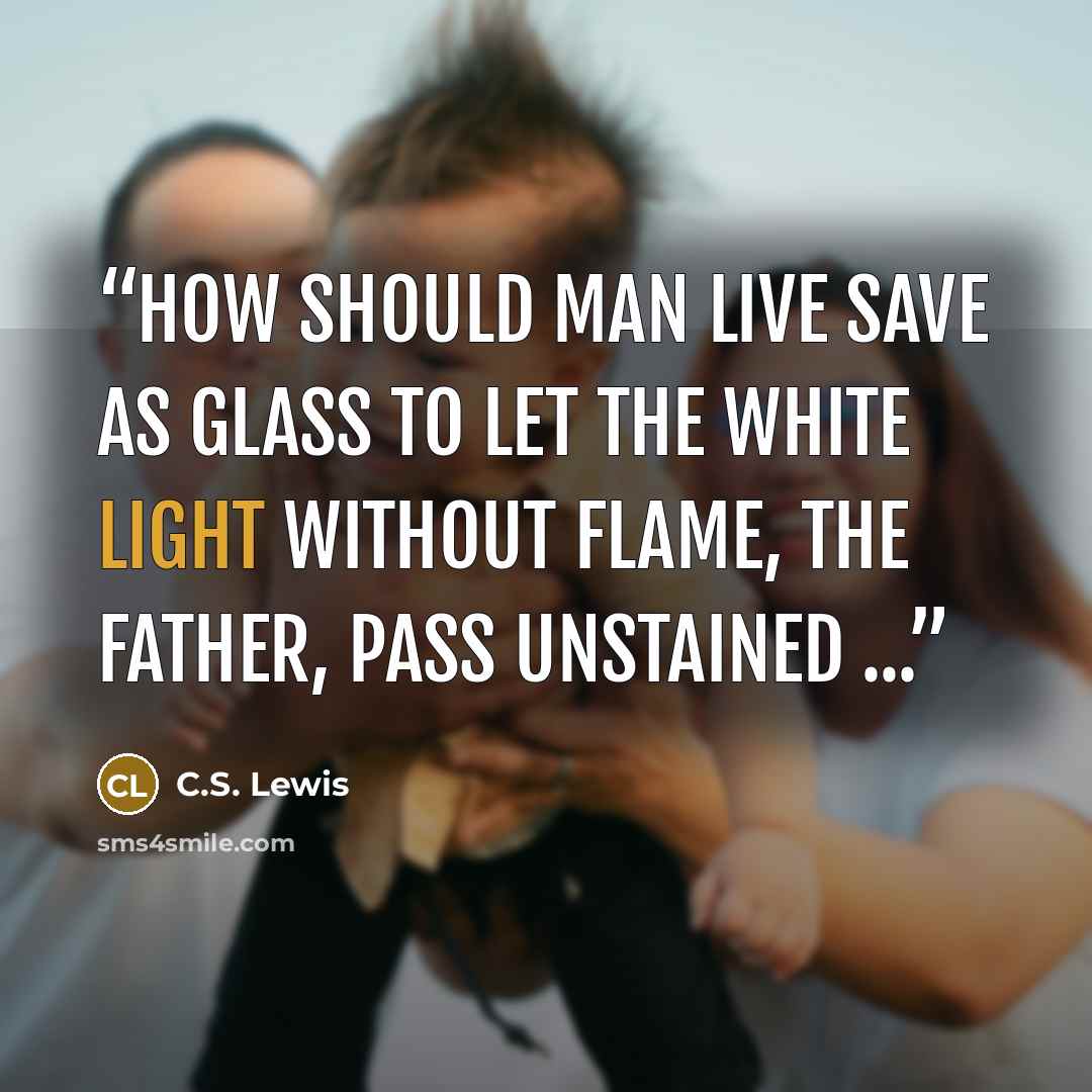 “How should man live save as glass To let the white light without flame, the Father, pass Unstained ...” quote by C.S. Lewis
