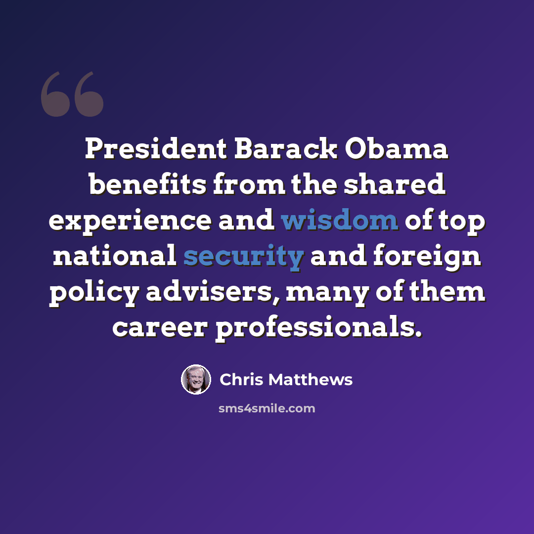 “President Barack Obama benefits from the shared experience and wisdom of top national security and foreign policy advisers, many of them career professionals.” quote by Chris Matthews