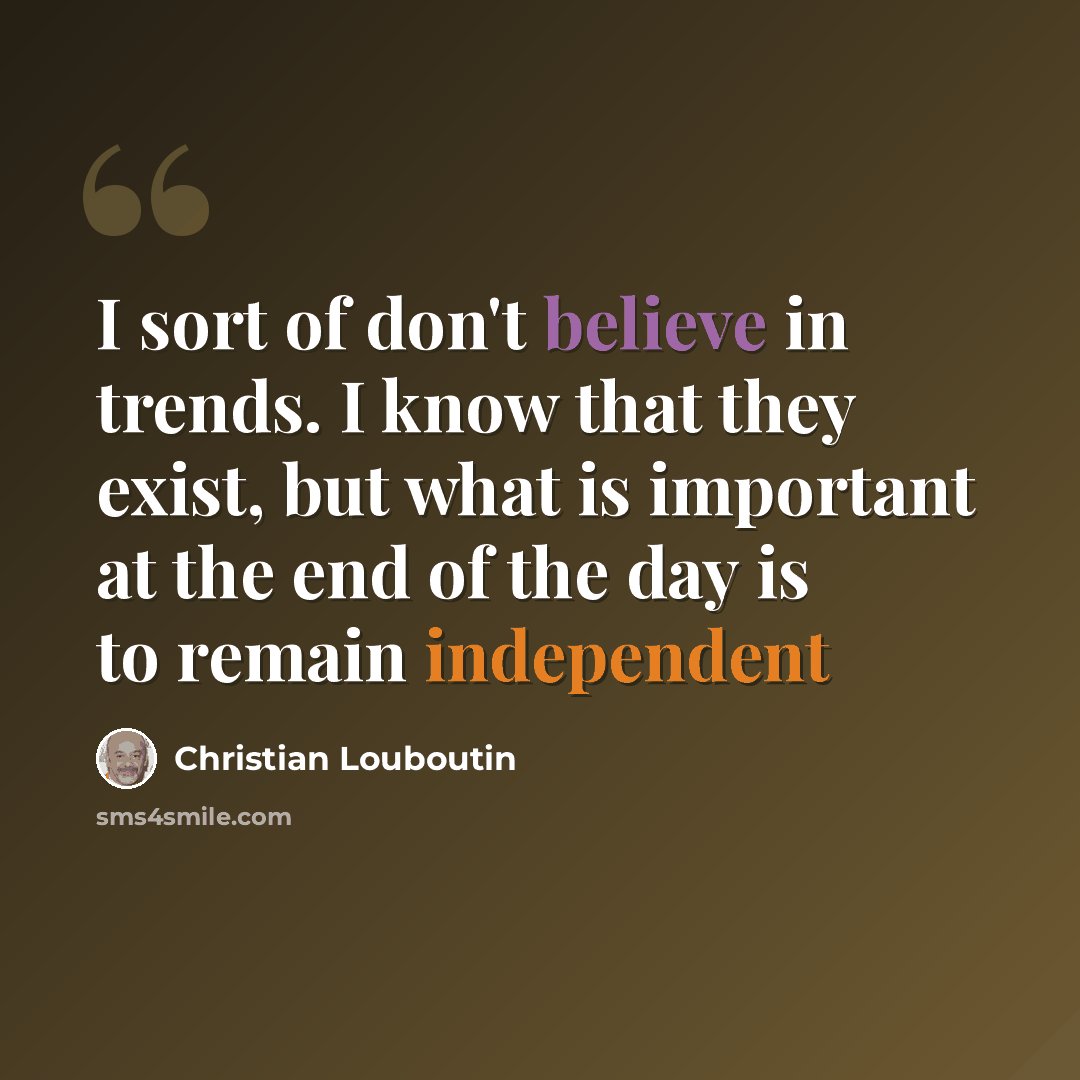 “I sort of don't believe in trends. I know that they exist, but what is important at the end of the day is to remain independent” quote by Christian Louboutin