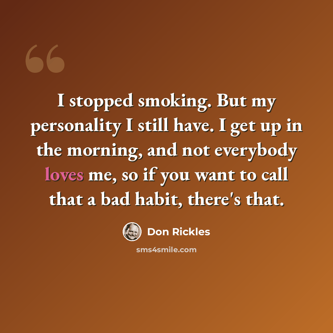 “I stopped smoking. But my personality I still have. I get up in the morning, and not everybody loves me, so if you want to call that a bad habit, there's that.” quote by Don Rickles
