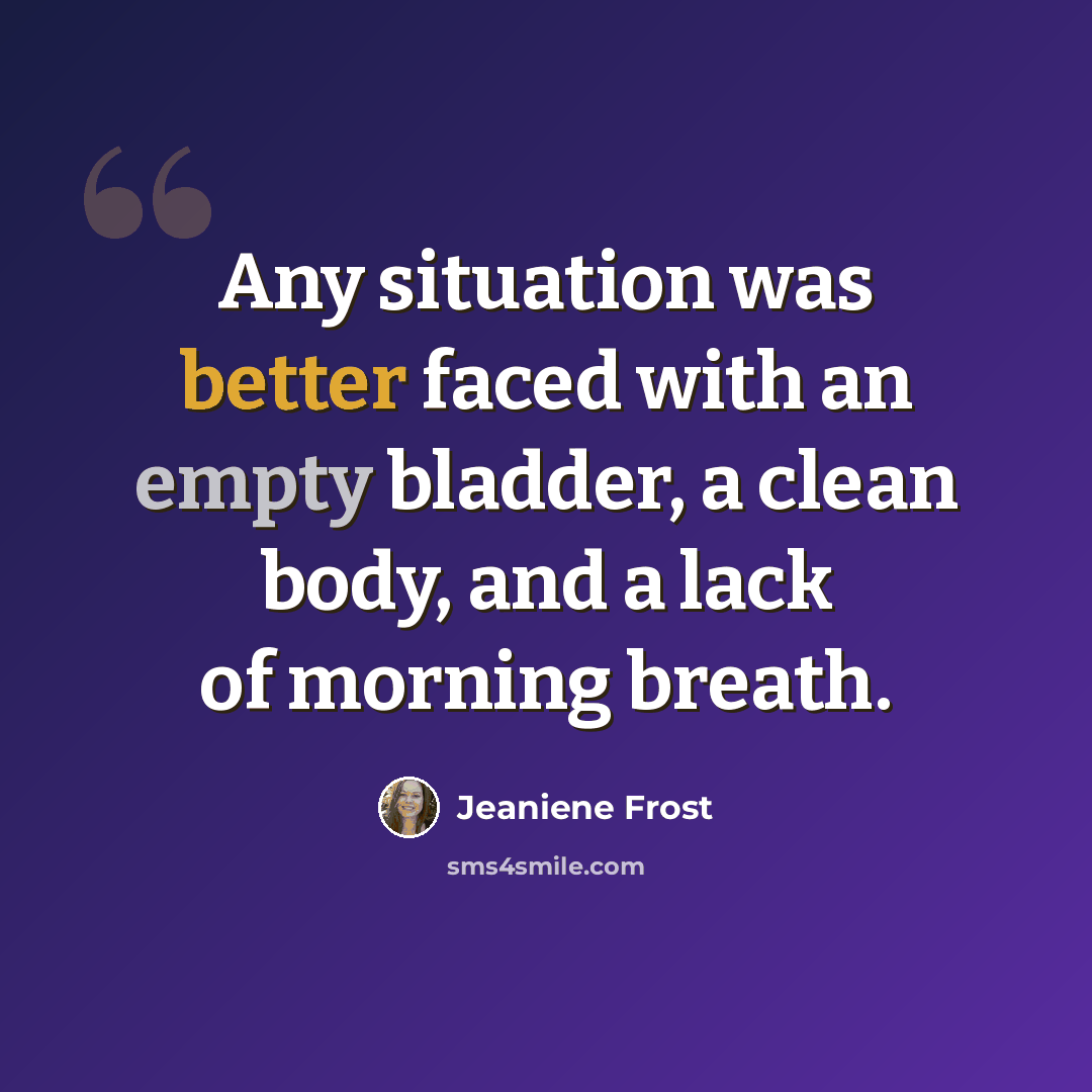 “Any situation was better faced with an empty bladder, a clean body, and a lack of morning breath.” quote by Jeaniene Frost