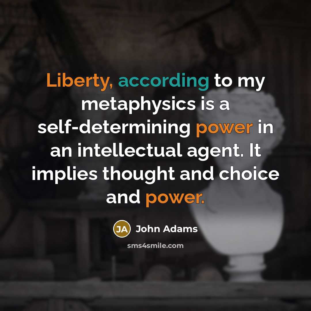 “Liberty, according to my metaphysics is a self-determining power in an intellectual agent. It implies thought and choice and power.” quote by John Adams