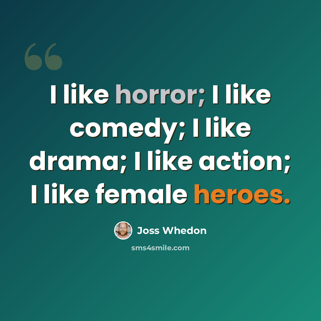 “I like horror; I like comedy; I like drama; I like action; I like female heroes.” quote by Joss Whedon