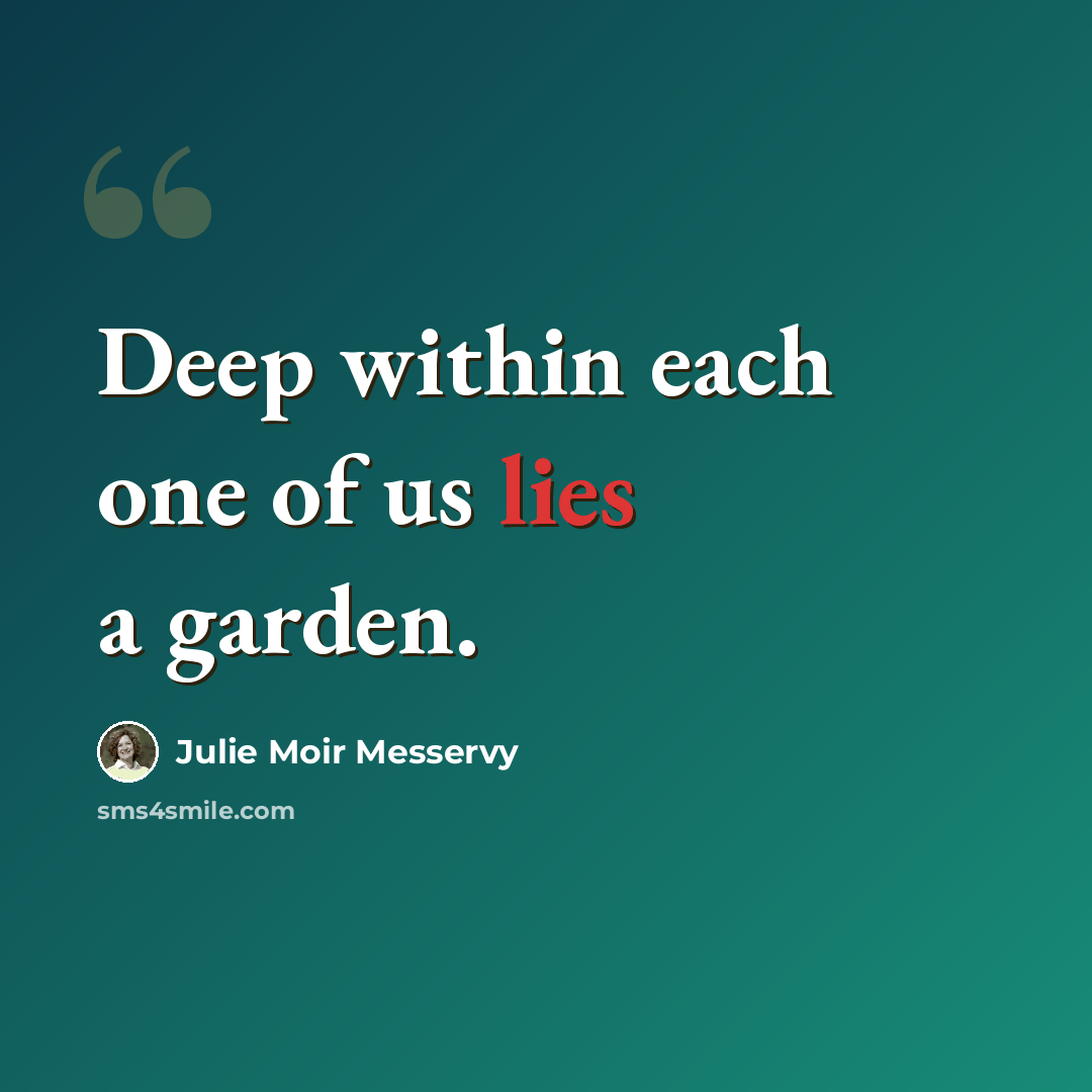 “Deep within each one of us lies a garden.” quote by Julie Moir Messervy