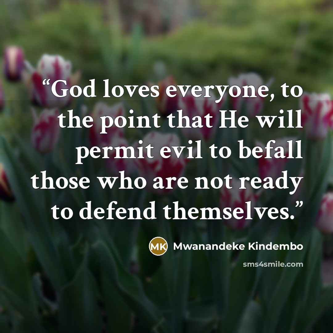“God loves everyone, to the point that He will permit evil to befall those who are not ready to defend themselves.” quote by Mwanandeke Kindembo